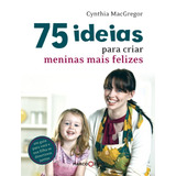 75 Ideias Para Criar Meninas Mais Felizes, De Macgregor, Cynthia. Editora Brasil Franchising Participações Ltda, Capa Mole Em Português, 2011
