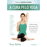 A Cura Pelo Yoga: Rotinas Simples Para Superar Mais De 50 Problemas De Saúde E Viver Livre Da Dor, De Stiles, Tara. Editora Pensamento-cultrix Ltda., Capa Mole Em Português, 2014