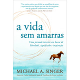 A Vida Sem Amarras, De Michael A. Singer. Editora Sextante, Capa Mole Em Português