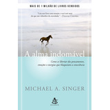 Alma Indomável, A: Como Se Libertar Dos Pensamentos, Emoções E Energias Que Bloqueiam A Consciência, De Singer, Michael A.. Editorial Gmt Editores Ltda., Capa Mole Em Português, 2018