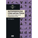 Autoperfeição Com Hatha Yoga: Um Clássico Sobre Saúde E Qualidade De Vida, De Hermógenes. Essenciais Bestseller Editorial Bestseller, Capa Mole Em Português, 2014
