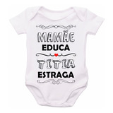 Body Bebê Frases Mamãe Educa, Titia Estraga F298 