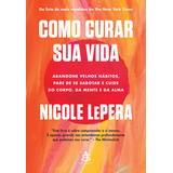 Como Curar Sua Vida: Abandone Velhos Hábitos, Pare De Se Sabotar E Cuide Do Corpo, Da Mente E Da Alma, De Nicole Lepera. Editorial Editora Sextante, Capa Mole Em Português, 2021