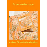 Da Cor Do Damasco, De Maria De Fátima Batista Quadros. Série Não Aplicável, Vol. 1. Editora Clube De Autores, Capa Mole, Edição 1 Em Português, 2018