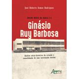 Ensino Médio Na Bahia E O Ginásio Ruy Barbosa: Análise Sócio-histórica Da Criação E Consolidação De Uma Instituição Escolar, De Rodrigues, José Roberto Gomes. Editorial Appris Editora E Livraria Eirel