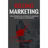 Killing Marketing: Transformando Sua Estratégia De Marketin