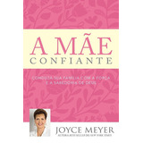 Livro A Mãe Confiante Joyce Meyer Casamento Criação Filhos, De Joyce Meyer. Editora Bello Em Português