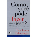 Livro Como Voce Pode Fazer Isso / Solucoes Para Os Problemas Eticos Do Coti - Laura Schlessinger [1997]
