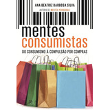 Mentes Consumistas: Do Consumismo À Compulsão Por Compras, De Silva, Ana Beatriz Barbosa. Editora Globo S/a, Capa Mole Em Português, 2014