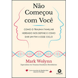 Não Começou Com Você: Como O Trauma Familiar Herdado Nos Define E Como Dar Um Fim A Esse Ciclo - Editora Alta Books