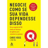 Negocie Como Se Sua Vida Dependesse Disso: Um Ex-agente Do Fbi Revela As Técnicas Da Agência Para Convencer As Pessoas, De Voss, Chris. Editorial Gmt Editores Ltda.,editora Sextante,editora Sextante, 
