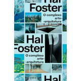O Complexo Arte-arquitetura, De Foster, Hal. Ubu Editora Ltda Me, Capa Mole Em Português, 2017