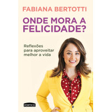 Onde Mora A Felicidade?, De Bertotti, Fabiana. Editora Planeta Do Brasil Ltda., Capa Mole Em Português, 2017
