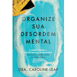 Organize Sua Desordem Mental - Dra. Caroline Leaf