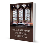 Para Entender E Celebrar A Liturgia, De Prof. Felipe Aquino. Editora Cléofas, Capa Mole, Edição 14º Em Português, 2012