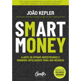 Smart Money: A Arte De Atrair Investidores E Dinheiro Inteligente Para Seu Negócio - João Kepler - Editora Gente