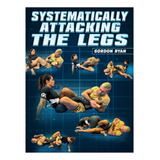 Systematically Attacking The Legs By Gordon Ryan