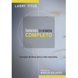 Teleios - O Homem Completo: O Projeto De Deus Para A Vida Masculina, De Titus, Larry. Associação Religiosa Editora Mundo Cristão, Capa Mole Em Português, 2013