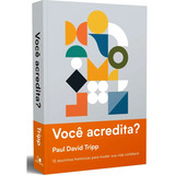 Você Acredita? 12 Doutrinas Históricas Para Mudar Sua Vida Cotidiana | Paul David Tripp